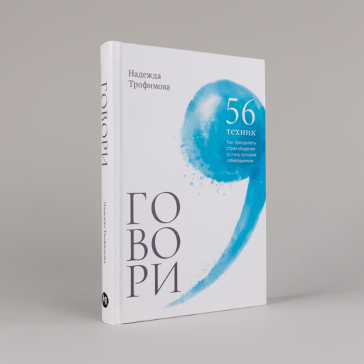Говори: 56 техник, с помощью которых вы преодолеете страх общения и станете лучшим собеседником