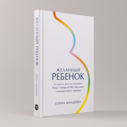 Желанный ребенок: Что делать, если не получается. Мифы и правда об ЭКО, бесплодии и репродуктивном здоровье
