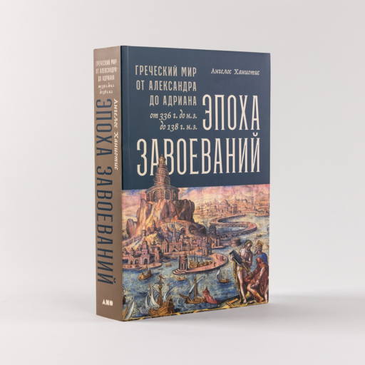 Эпоха завоеваний: Греческий мир от Александра до Адриана (336 г. до н.э. — 138 г. н.э.)
