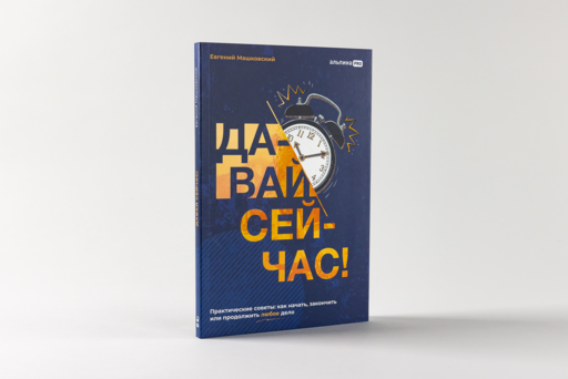 Давай сейчас! Практические советы: как начать, закончить или продолжить любое дело