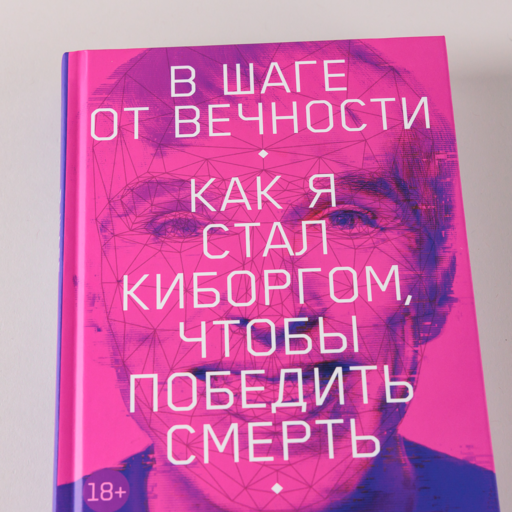 В шаге от вечности: Как я стал киборгом, чтобы победить смерть