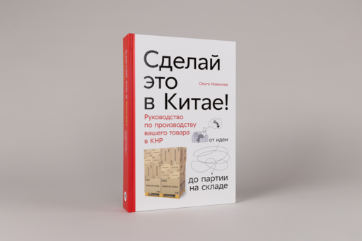 Сделай это в Китае! Руководство по производству вашего товара в КНР: от идеи до партии на складе