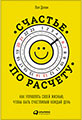 Счастье по расчету: Как управлять своей жизнью, чтобы быть счастливым каждый день