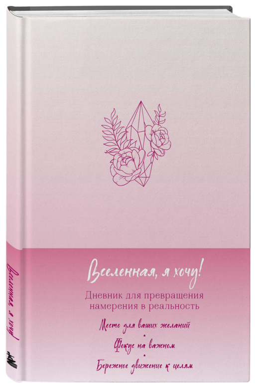 Вселенная, я хочу! Дневник для превращения намерения в реальность