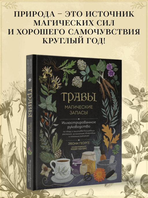 Травы. Магические запасы. Иллюстрированное руководство по сбору и заготовке волшебных растений, их полезным свойствам и сезонным ритуалам