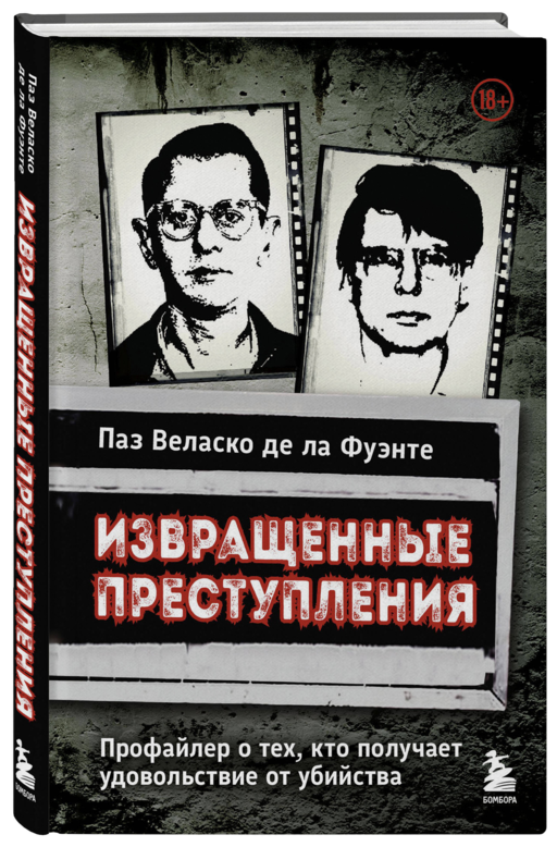 Извращенные преступления. Профайлер о тех, кто получает удовольствие от убийства