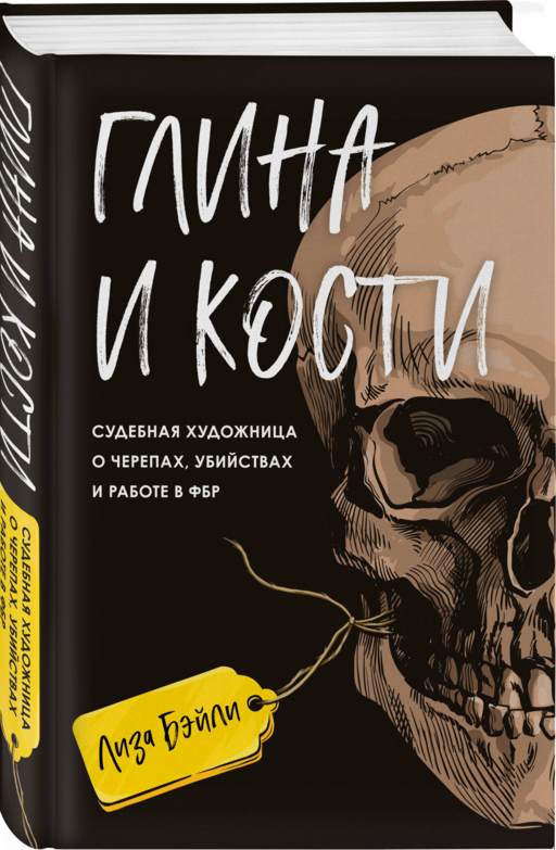 Глина и кости. Судебная художница о черепах, убийствах и работе в ФБР