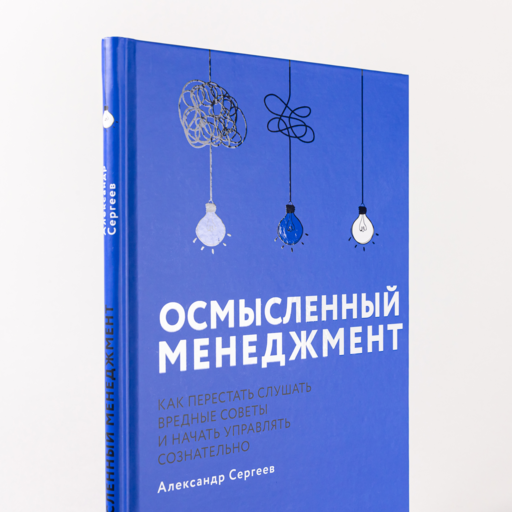 Осмысленный менеджмент. Как перестать слушать вредные советы и начать управлять сознательно