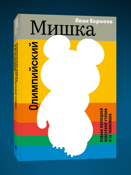 Олимпийский Мишка. Судьба последней советской утопии и ее талисмана