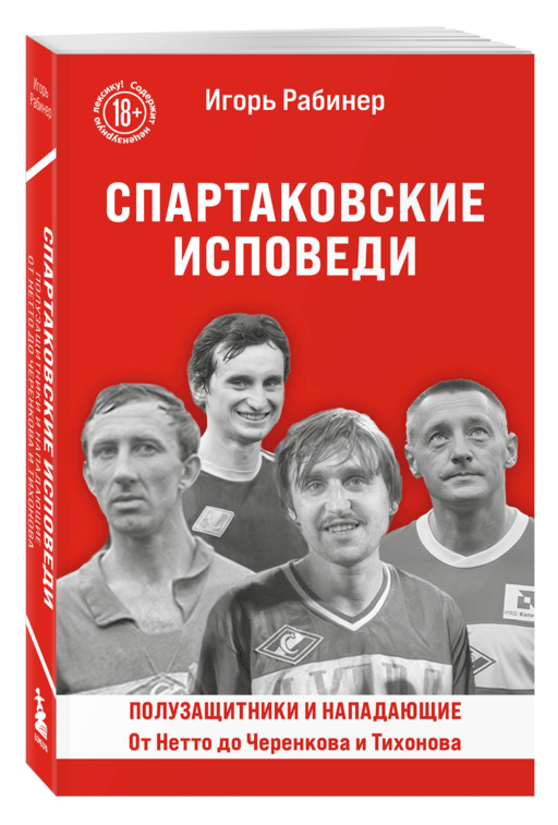 Спартаковские исповеди. От Нетто до Черенкова и Тихонова. Полузащитники и нападающие