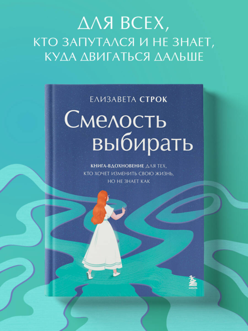 Смелость выбирать. Книга-вдохновение для тех, кто хочет изменить свою жизнь, но не знает как
