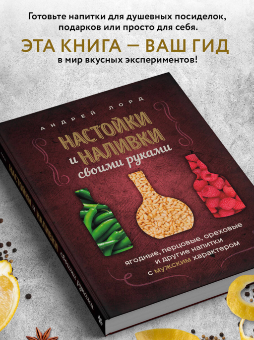 Настойки и наливки своими руками. Ягодные, перцовые, ореховые и другие напитки с мужским характером