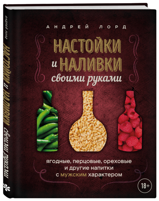 Настойки и наливки своими руками. Ягодные, перцовые, ореховые и другие напитки с мужским характером