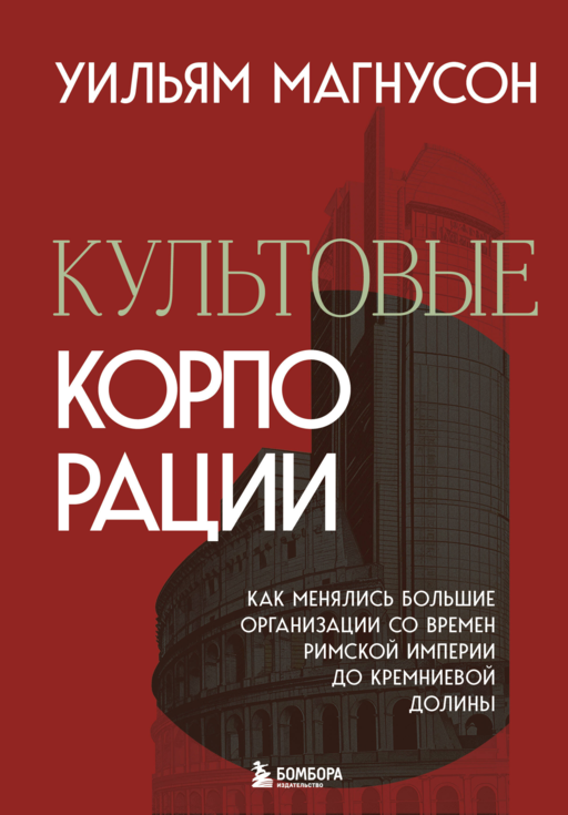 Культовые корпорации. Как менялись большие организации со времен Римской империи до Кремниевой долины