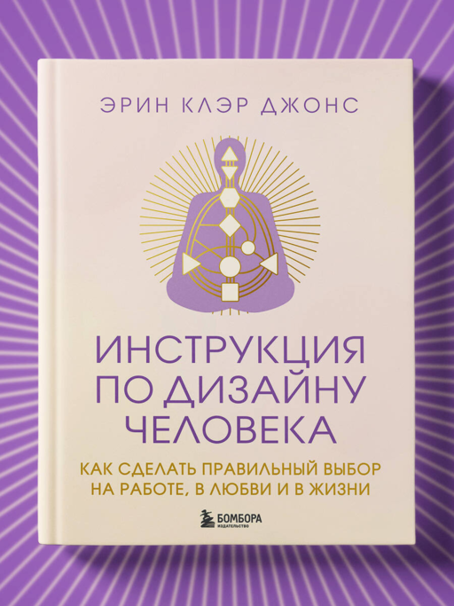 Инструкция по Дизайну Человека. Как сделать правильный выбор на работе, в любви и в жизни.