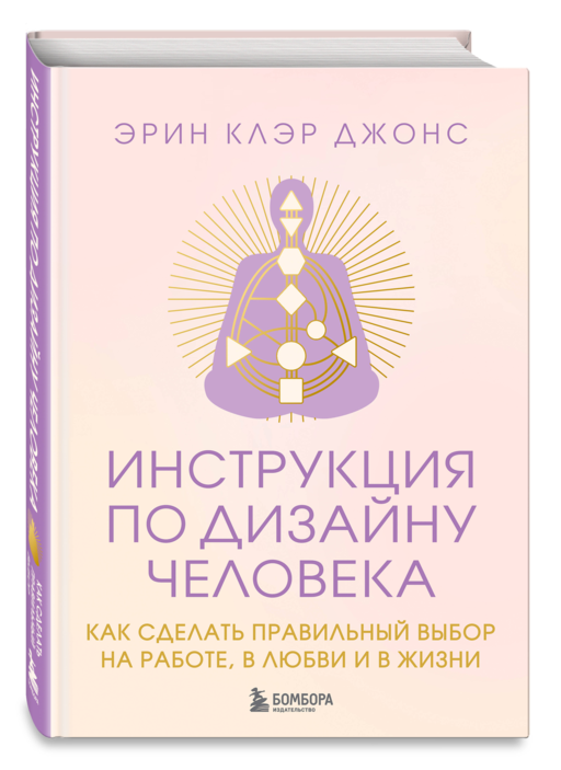 Инструкция по Дизайну Человека. Как сделать правильный выбор на работе, в любви и в жизни.