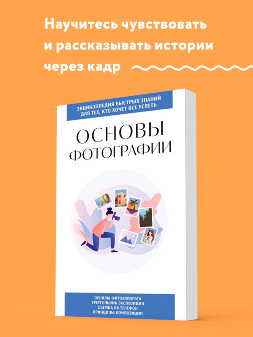 Основы фотографии. Для тех, кто хочет все успеть