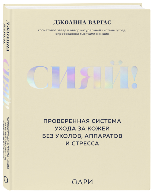 Сияй! Проверенная система ухода за кожей без уколов, аппаратов и стресса