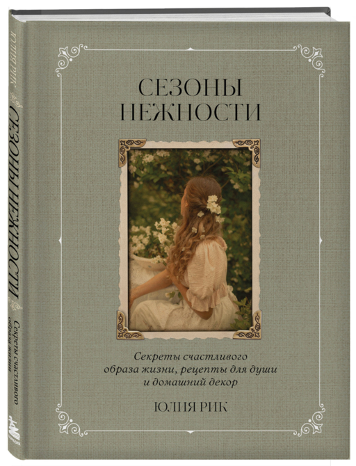 Сезоны нежности. Секреты счастливого образа жизни, рецепты для души и домашний декор