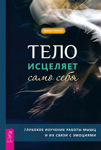 Тело исцеляет само себя. Глубокое изучение работы мышц и их связи с эмоциями