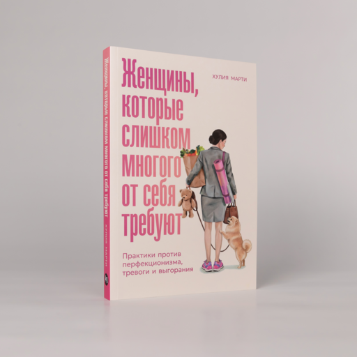 Женщины, которые слишком многого от себя требуют: Практики против перфекционизма, тревоги и выгорания