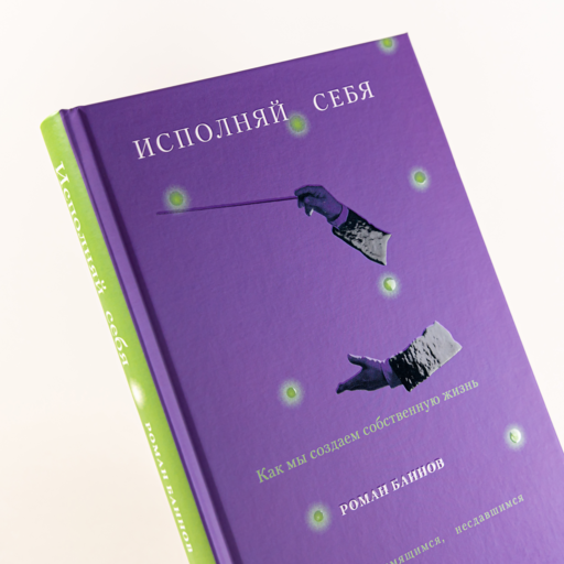 Исполняй себя: Как мы создаем собственную жизнь