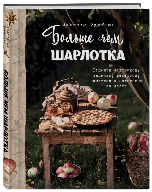 Больше чем шарлотка. Рецепты завтраков, выпечки, десертов, напитков и заготовок из яблок