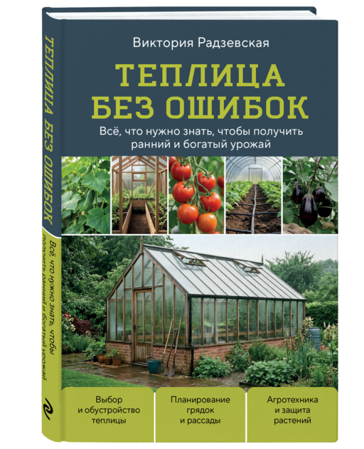 Теплица без ошибок. Все, что нужно знать, чтобы получить ранний и богатый урожай