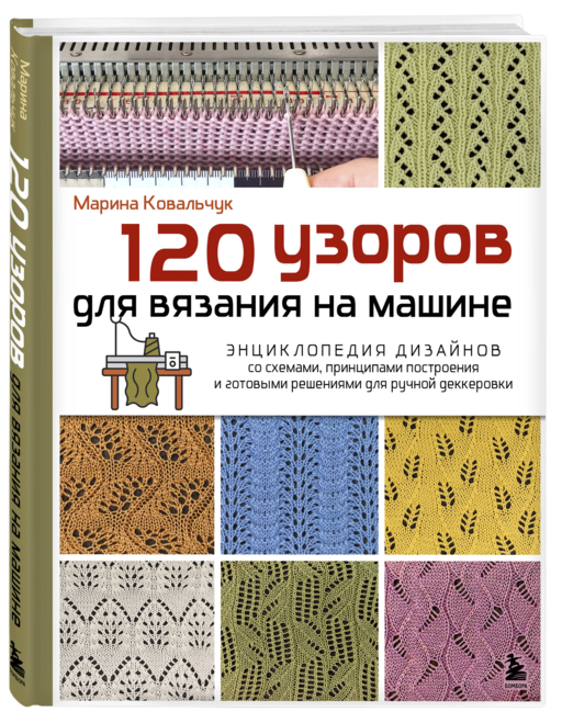 120 узоров для вязания на машине. Энциклопедия дизайнов со схемами, принципами построения и готовыми решениями для ручной деккеровки