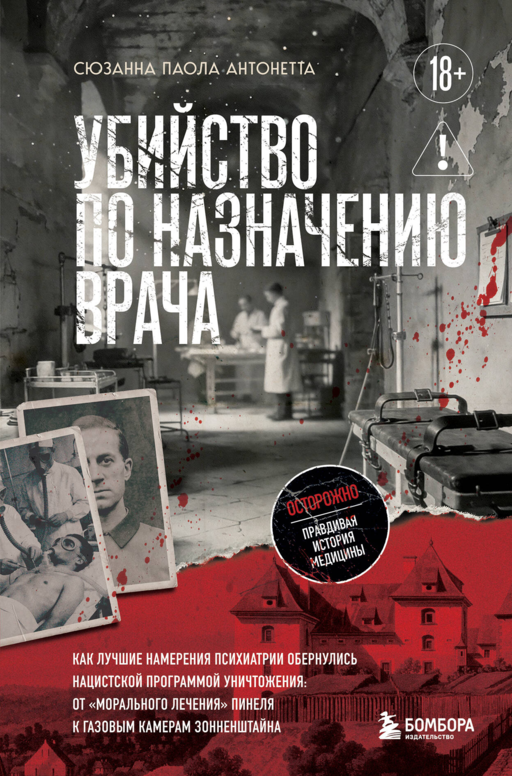 Убийство по назначению врача. Как лучшие намерения психиатрии обернулись нацистской программой уничтожения: от «морального лечения» Пинеля к газовым камерам Зонненштайна