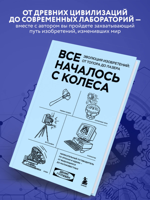 Все началось с колеса. Эволюция изобретений: от топора до лазера