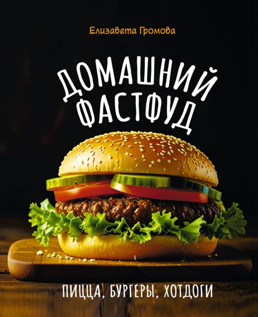 Домашний фастфуд. Пицца, бургеры, хот-доги