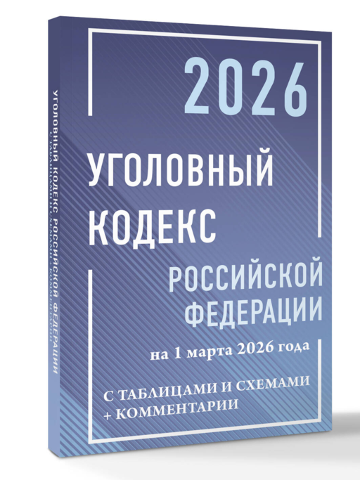 Уголовный кодекс Российской Федерации на 1 марта 2026 года с таблицами и схемами + комментарии