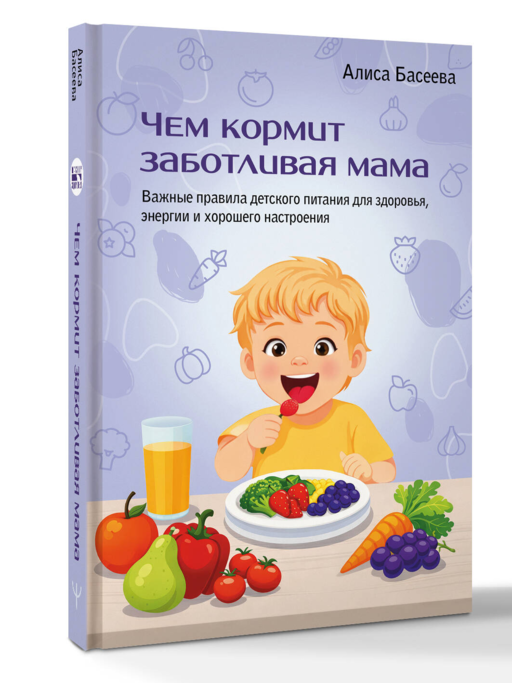 Чем кормит заботливая мама. Важные правила детского питания для здоровья, энергии и хорошего настроения