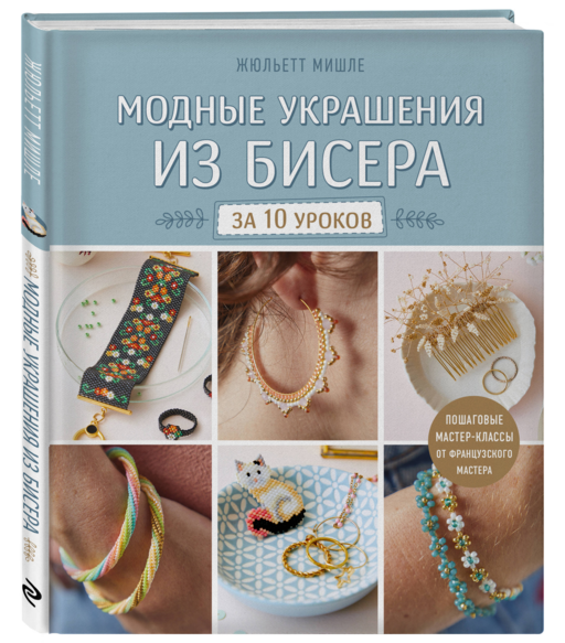 Модные украшения из бисера за 10 уроков. Пошаговые мастер-классы от французского мастера