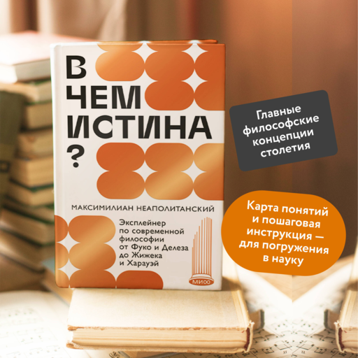 В чем истина? Эксплейнер по современной философии от Фуко и Делеза до Жижека и Харауэй