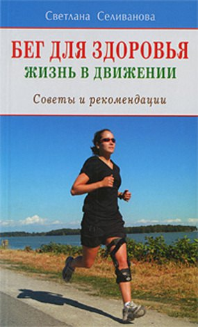 Бег для здоровья. Жизнь в движении. Советы и рекомендации