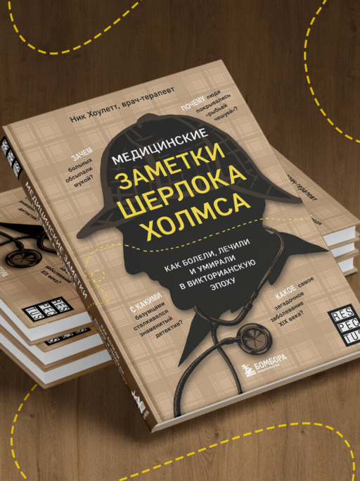 Медицинские заметки Шерлока Холмса. Как болели, лечили и умирали в Викторианскую эпоху