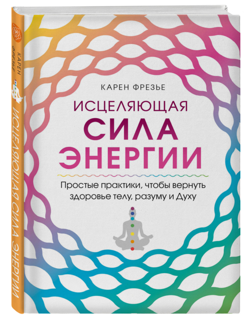 Исцеляющая сила энергии. Простые практики, чтобы вернуть здоровье телу, разуму и Духу