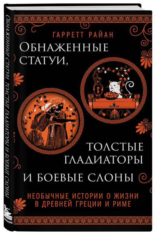 Обнаженные статуи, толстые гладиаторы и боевые слоны. Необычные истории о жизни в Древней Греции и Риме. Издание с закрашенным обрезом и вырубкой