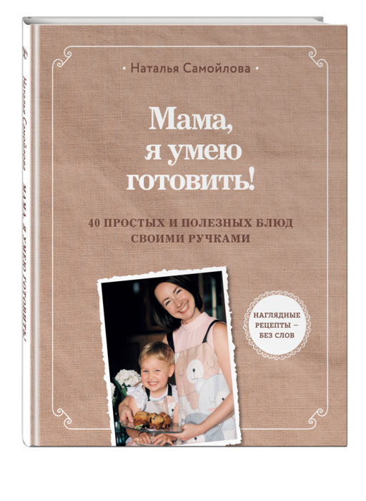 Мама, я умею готовить! 40 простых и полезных блюд своими ручками