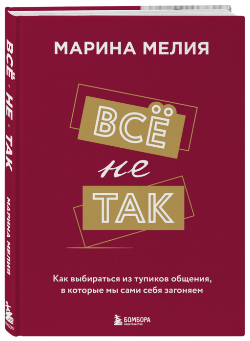 Всё не так. Как выбираться из тупиков общения, в которые мы сами себя загоняем