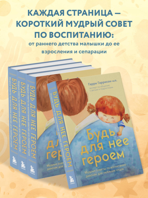 Будь для нее героем. Мудрые советы по воспитанию девочек для любящих отцов