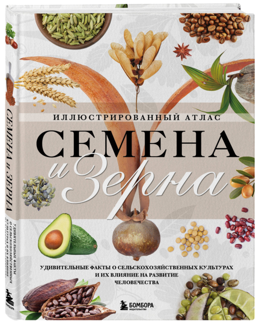 Семена и зерна. Иллюстрированный атлас. Удивительные факты о сельскохозяйственных культурах и их влияние на развитие человечества