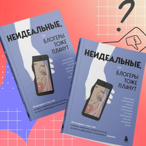 Неидеальные или блогеры тоже плачут. 33 истории о том, как потерять миллионы, разорить бизнес, застрять в абьюзивных отношениях и выжить
