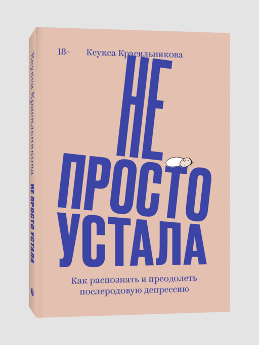 Не просто устала. Как распознать и преодолеть послеродовую депрессию. (переиздание)