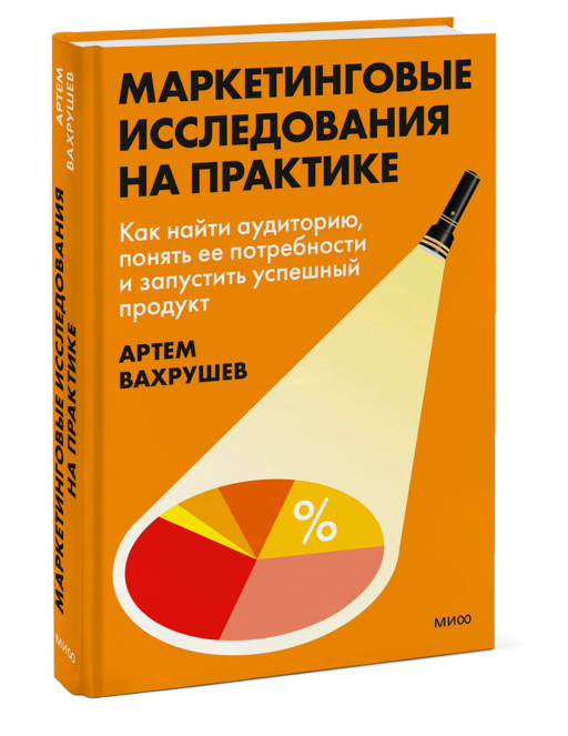 Маркетинговые исследования на практике. Как найти аудиторию, понять ее потребности и запустить успешный продукт