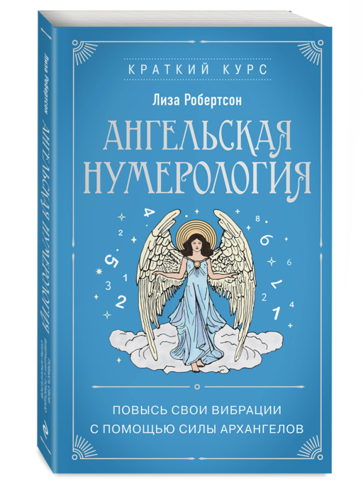 Ангельская нумерология. Повысь свои вибрации с помощью силы архангелов