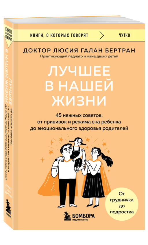 Лучшее в нашей жизни. 45 нежных советов: от прививок и режима сна ребенка до эмоционального здоровья родителей